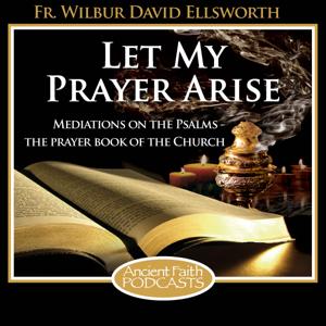 Let My Prayer Arise by Fr. Wilbur David Ellsworth, and Ancient Faith Ministries