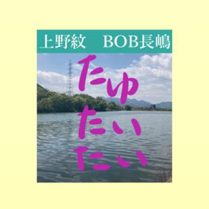 上野紋・BOB長嶋 たゆたいたい