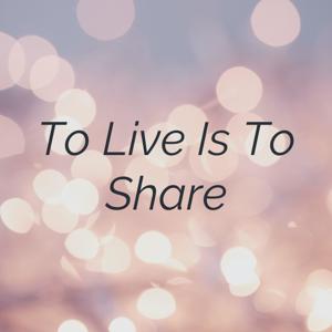 To Live Is To Share