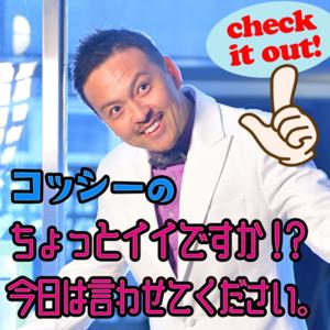 コッシーのちょっとイイですか！？ 今日は言わしてください！！