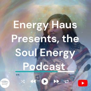 Energy Haus Presents, the Soul Energy Podcast