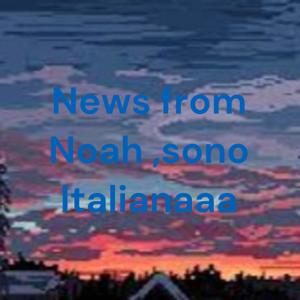 News from Noah ,sono Italianaaa