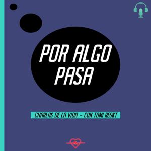 Por Algo Pasa - Charlas de la Vida (con Tomi Reskt)