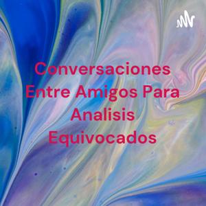 Conversaciones Entre Amigos Para Analisis Equivocados