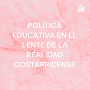 POLÍTICA EDUCATIVA EN EL LENTE DE LA REALIDAD COSTARRICENSE