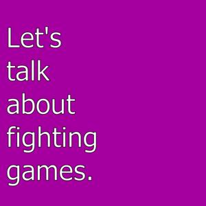 Let's talk about fighting games.