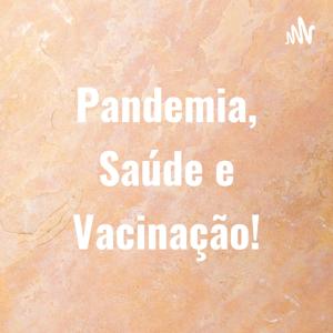 Pandemia, Saúde e Vacinação!