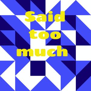 Said too much