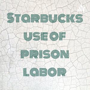 Starbucks use of prison labor