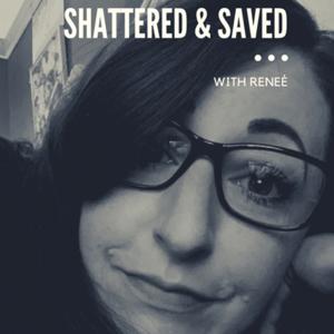 Shattered & Saved with Renée