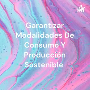 Garantizar Modalidades De Consumo Y Producción Sostenible