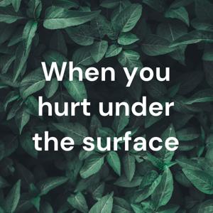 When you hurt under the surface