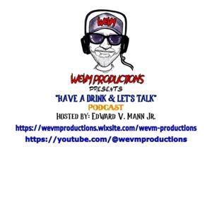 WEVM Productions Presents: "Have a Drink & Let's Talk" 
Hosted by: Edward V. Mann Jr.