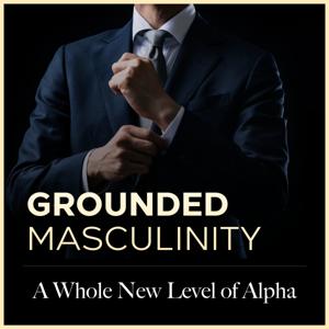 Grounded Masculinity: A Whole New Level Of Alpha by Deyder Cintron