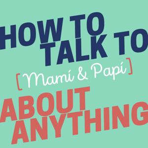 How to Talk to [Mamí & Papí] about Anything