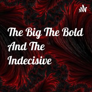 The Big The Bold And The Indecisive