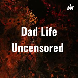 Dad Life Uncensored