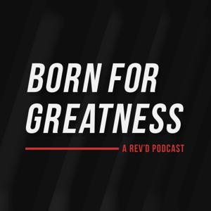 Born For Greatness—A Rev’d Podcast