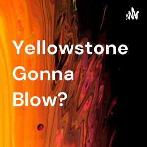 Yellowstone Gonna Blow?