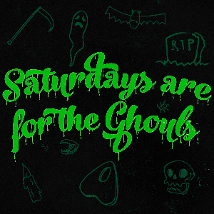 Saturdays are for the Ghouls