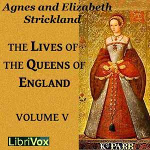 Lives of the Queens of England Volume 5, The by Agnes Strickland (1796 - 1874) and Elisabeth Strickland (1794 - 1875)