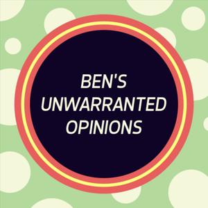 Ben's Unwarranted Opinions