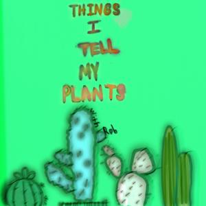 Things I Tell My Plants