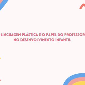 Linguagem Plástica e a relação com o professor mediando o processo Infantil