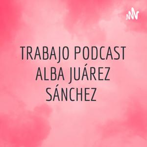 TRABAJO PODCAST ALBA JUÁREZ SÁNCHEZ