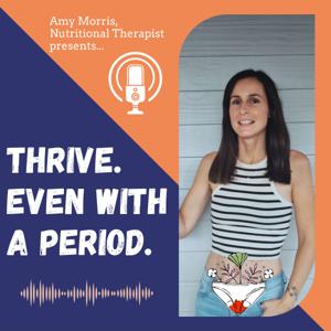 Thrive. Even With A Period. A Great Health Naturally Podcast by Amy Morris, Nutritional Therapist.