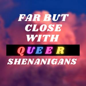 FAR BUT CLOSE WITH QUEER SHENANIGANS