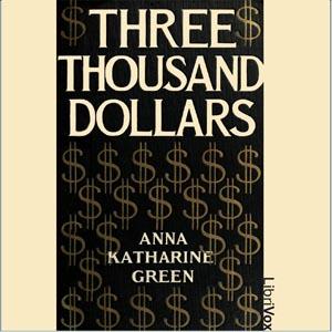 Three Thousand Dollars by Anna Katharine Green (1864 - 1935)