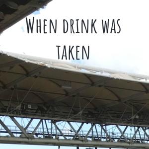 When drink was taken