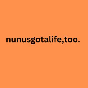 Nunu’s got a life, too!