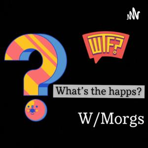 What’s the Happs? W/Morgs