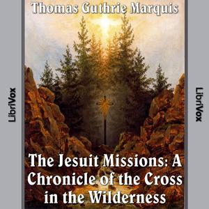 Chronicles of Canada Volume 04 - Jesuit Missions: A Chronicle of the Cross in the Wilderness by Thomas Guthrie Marquis (1864 - 1936)
