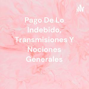 Pago De Lo Indebido, Transmisiones Y Nociones Generales