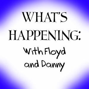 What's Happening: with Floyd and Danny