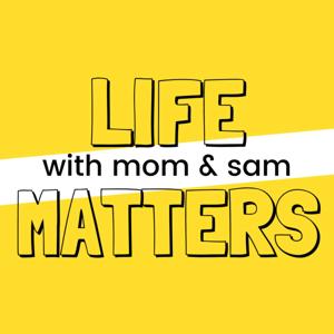 LIFE MATTERS with Mom & Sam