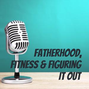 Fatherhood, Fitness & Figuring It Out