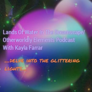 Lands Of Water In The Dreamscape/Otherworldly Elements- With Kayla Farrar........