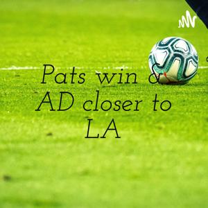 Pats win & AD closer to LA