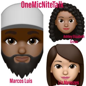 OneMicNiteTalk with Marcos Luis , Ashley Elizabeth Green, and Liz Menezes