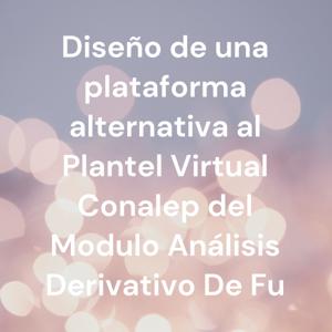 Diseño de una plataforma alternativa al Plantel Virtual Conalep del Modulo Análisis Derivativo De Fu