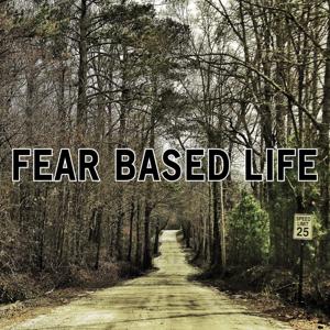 Fear Based Life