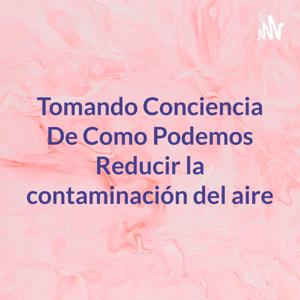 Tomando Conciencia De Como Podemos Reducir la contaminación del aire