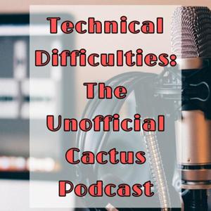 Technical Difficulties - The Unofficial Cactus Podcast