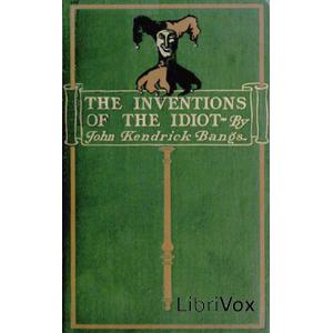 Inventions of the Idiot (dramatic reading), The by John Kendrick Bangs (1862 - 1922)