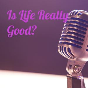 Is Life Really Good?