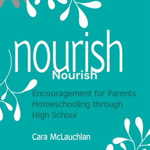 Nourish - Encouragement for Parents Homeschooling Through High School